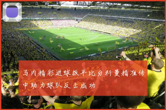 马内精彩进球扳平比分科曼精准传中助力球队反击成功