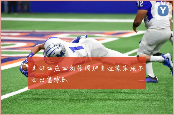 库班回应回购传闻坦言杜蒙家族不会出售球队