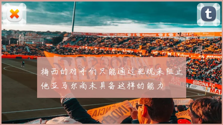 梅西的对手们只能通过犯规来阻止他亚马尔尚未具备这样的能力
