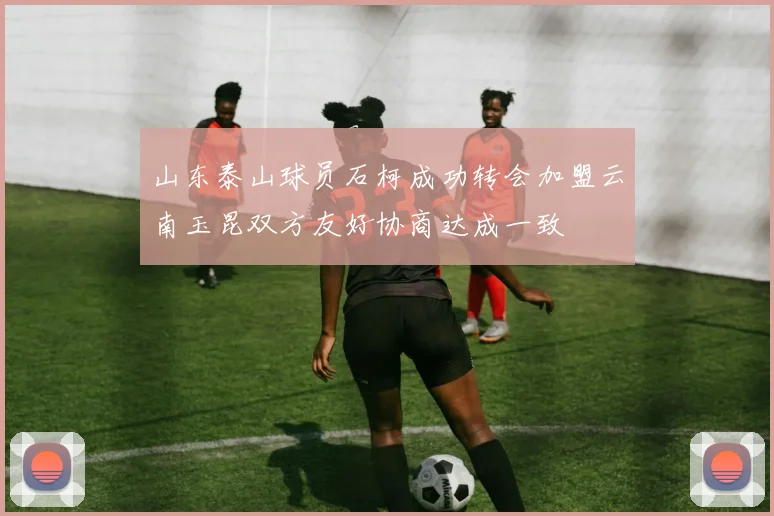 山东泰山球员石柯成功转会加盟云南玉昆双方友好协商达成一致