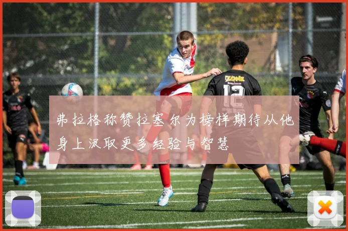 弗拉格称赞拉塞尔为榜样期待从他身上汲取更多经验与智慧