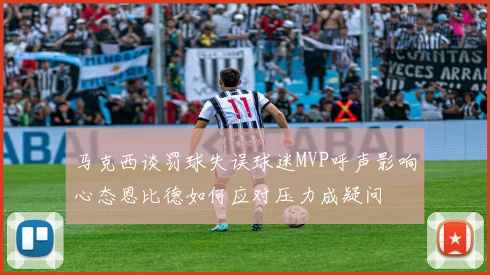 马克西谈罚球失误球迷MVP呼声影响心态恩比德如何应对压力成疑问