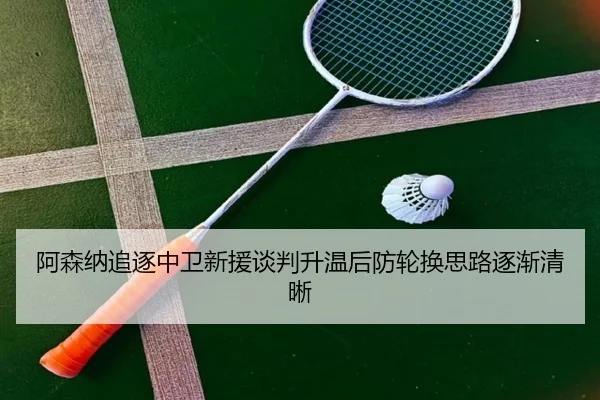 阿森纳追逐中卫新援谈判升温后防轮换思路逐渐清晰